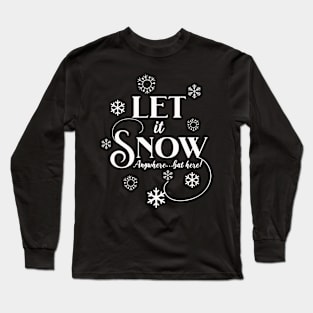 Let It Snow, Anywhere but here! Long Sleeve T-Shirt